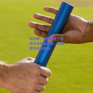 科瓦奇，球队相比一年前已有明显进步，我满意球员的表现