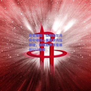 新星璀璨！拉斯帕尔马斯中场核心莫莱罗力压群雄，蝉联西甲月度最佳U23殊荣