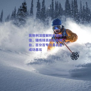 莫斯利深度解析杯赛价值，锤炼球员的绝佳舞台，百分百专注备战是成功基石