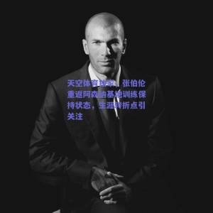 天空体育独家，张伯伦重返阿森纳基地训练保持状态，生涯转折点引关注