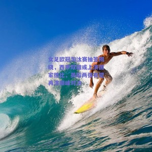 女足欧冠淘汰赛抽签揭晓，西甲双雄或上演国家德比，英超两强有望再演巅峰对决