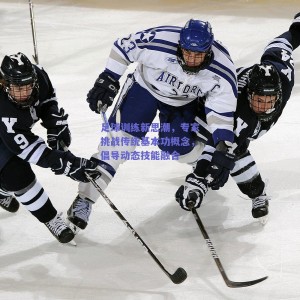 足球训练新思潮，专家挑战传统基本功概念，倡导动态技能融合