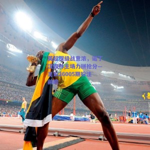 英超保级战意浓，诺丁汉森林主场力拼抢分—足彩26005期投注前瞻