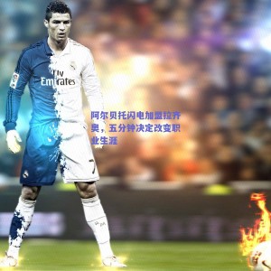 阿尔贝托闪电加盟拉齐奥，五分钟决定改变职业生涯