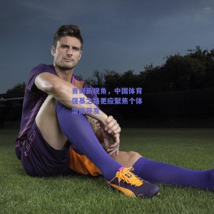 青训新视角，中国体育强基之路更应聚焦个体潜能开发