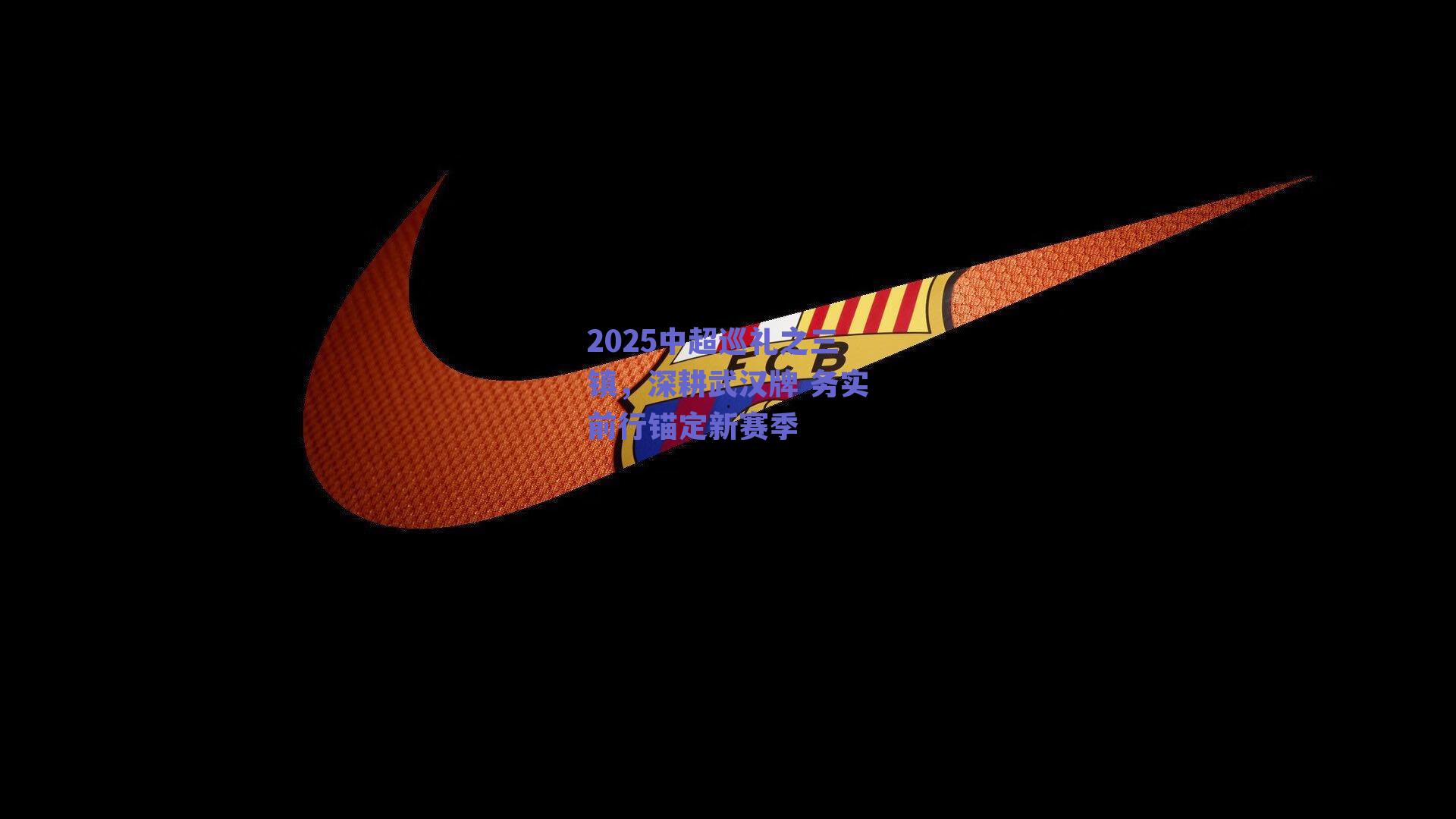 2025中超巡礼之三镇，深耕武汉牌 务实前行锚定新赛季