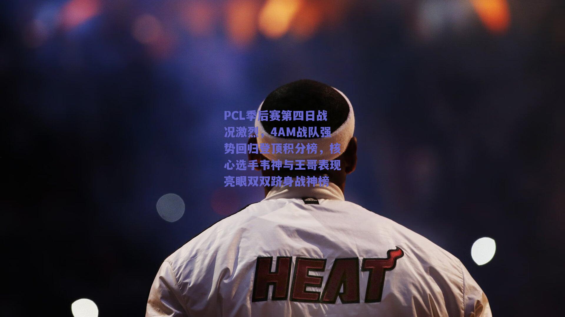PCL季后赛第四日战况激烈，4AM战队强势回归登顶积分榜，核心选手韦神与王哥表现亮眼双双跻身战神榜